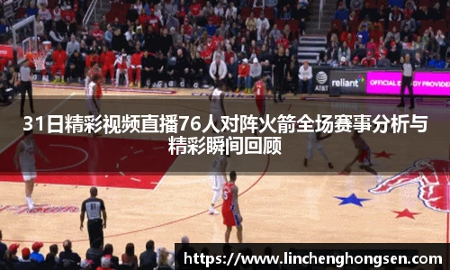 31日精彩视频直播76人对阵火箭全场赛事分析与精彩瞬间回顾